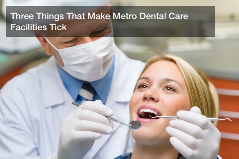 Three Things That Make Metro Dental Care Facilities Tick